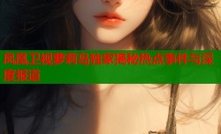 凤凰卫视萝莉岛独家揭秘热点事件与深度报道