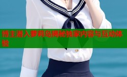 博主潜入萝莉岛揭秘独家内容与互动体验