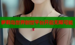 萝莉岛世界创世平台开启无限可能