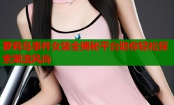 萝莉岛事件女装全揭秘平台助你轻松探索潮流风尚