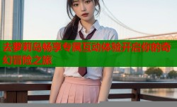 去萝莉岛畅享专属互动体验开启你的奇幻冒险之旅