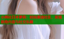 小熊社日本萝莉：时尚潮流社区，发现新奇内容与社交乐趣