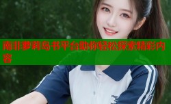 南非萝莉岛书平台助你轻松探索精彩内容