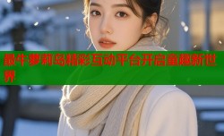 最牛萝莉岛精彩互动平台开启童趣新世界