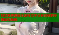特拉斯萝莉岛全新社交平台开启你的专属虚拟乐园