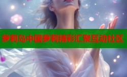 萝莉岛中国萝莉精彩汇聚互动社区