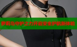 萝莉岛守护之力开启安全护航新体验