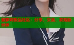 爱萝莉极品社区：分享、交流、发现新世界