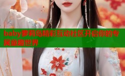 baby萝莉岛精彩互动社区开启你的专属童趣世界