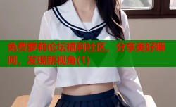 免费萝莉论坛福利社区，分享美好瞬间，发现新视角(1)