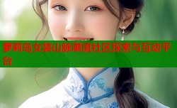 萝莉岛女装山脉潮流社区探索与互动平台