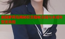 美国萝莉岛揭秘权贵隐秘丑闻与未成年受害真相