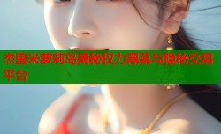 杰里米萝莉岛揭秘权力黑幕与隐秘交易平台