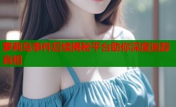 萝莉岛事件后续揭秘平台助你深度追踪真相