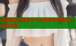 去萝莉岛中国官方平台畅享专属福利与精彩内容