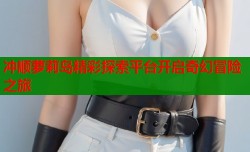 冲顺萝莉岛精彩探索平台开启奇幻冒险之旅