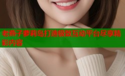 老燕子萝莉岛打造极致互动平台尽享精彩内容