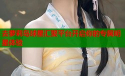 去萝莉岛球星汇聚平台开启你的专属明星体验