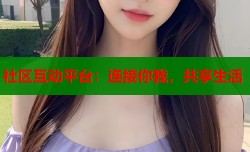 社区互动平台：连接你我，共享生活