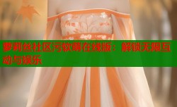 萝莉丝社区污软萌在线版：解锁无限互动与娱乐