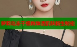 萝莉岛冻干细胞焕活肌肤新生秘密