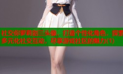 社交你萝莉剑三头像，打造个性化角色，探索多元化社交互动，尽享游戏社区的魅力(1)