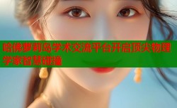 哈佛萝莉岛学术交流平台开启顶尖物理学家智慧碰撞