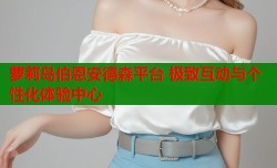 萝莉岛伯恩安德森平台 极致互动与个性化体验中心