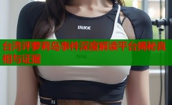 台湾评萝莉岛事件深度解读平台揭秘真相与证据