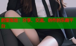 的聚集地：分享、交流、创作的乐趣平台