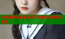 冲绳萝莉岛暴走探索平台趣味攻略尽在掌握