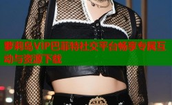 萝莉岛VIP巴菲特社交平台畅享专属互动与资源下载