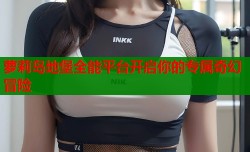 萝莉岛地堡全能平台开启你的专属奇幻冒险