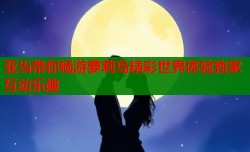 亚当带你畅游萝莉岛精彩世界体验独家互动乐趣