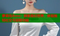 萝莉岛Boss：探索奇幻世界，体验独特社交与冒险功能
