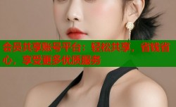 会员共享账号平台：轻松共享，省钱省心，享受更多优质服务