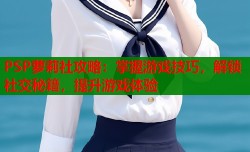 PSP萝莉社攻略：掌握游戏技巧，解锁社交秘籍，提升游戏体验