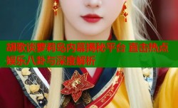 胡歌谈萝莉岛内幕揭秘平台 直击热点娱乐八卦与深度解析