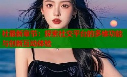 社最新章节：探索社交平台的多维功能与创新互动体验