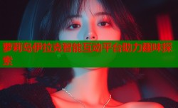 萝莉岛伊拉克智能互动平台助力趣味探索