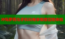 冲绳萝莉岛手机玩畅享极致冒险体验