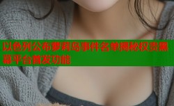 以色列公布萝莉岛事件名单揭秘权贵黑幕平台首发功能