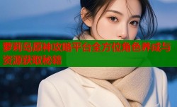 萝莉岛原神攻略平台全方位角色养成与资源获取秘籍