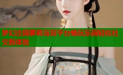 梦幻庄园萝莉岛双平台畅玩乐园轻松社交新体验