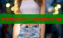 冲绳萝莉岛汉化ons精彩体验尽在掌握
