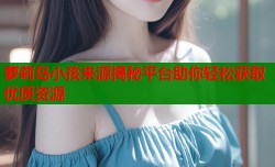 萝莉岛小孩来源揭秘平台助你轻松获取优质资源