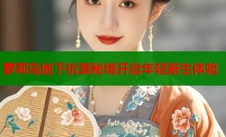 萝莉岛地下抗衰秘境开启年轻新生体验