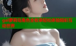 gal萝莉岛角色全收录轻松体验精彩互动世界