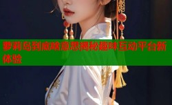 萝莉岛到底啥意思揭秘趣味互动平台新体验