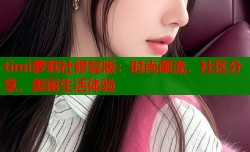 timi萝莉社修复版：时尚潮流，社区分享，美丽生活体验